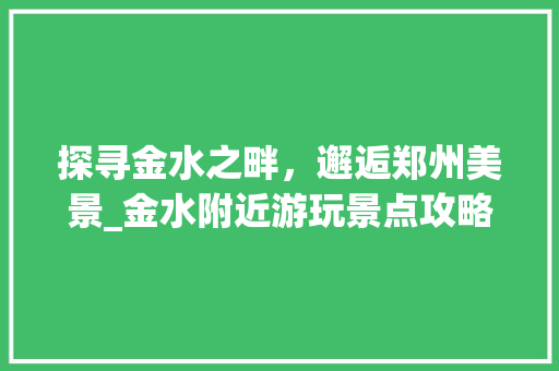 探寻金水之畔，邂逅郑州美景_金水附近游玩景点攻略