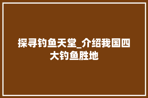 探寻钓鱼天堂_介绍我国四大钓鱼胜地