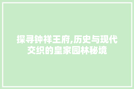 探寻钟祥王府,历史与现代交织的皇家园林秘境