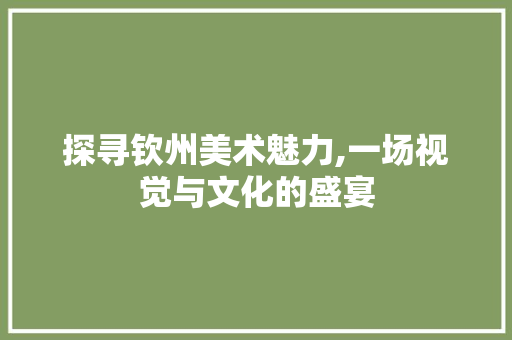 探寻钦州美术魅力,一场视觉与文化的盛宴