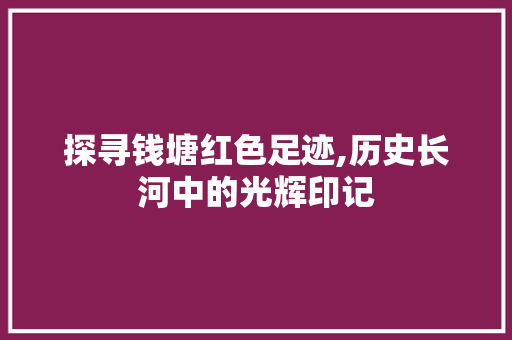 探寻钱塘红色足迹,历史长河中的光辉印记