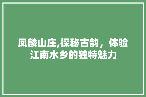 凤麟山庄,探秘古韵，体验江南水乡的独特魅力