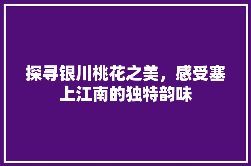 探寻银川桃花之美，感受塞上江南的独特韵味