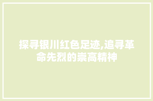 探寻银川红色足迹,追寻革命先烈的崇高精神