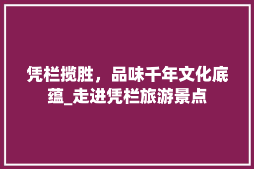 凭栏揽胜，品味千年文化底蕴_走进凭栏旅游景点