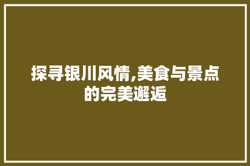 探寻银川风情,美食与景点的完美邂逅