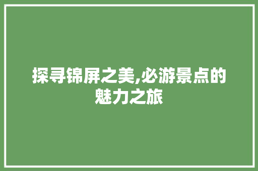 探寻锦屏之美,必游景点的魅力之旅