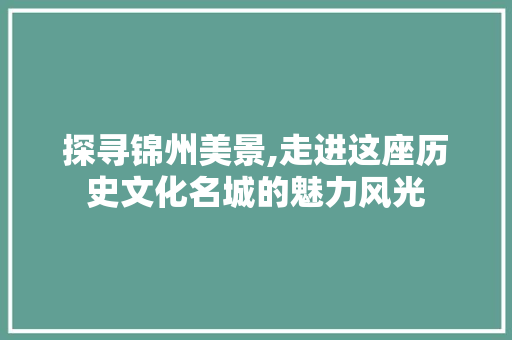 探寻锦州美景,走进这座历史文化名城的魅力风光