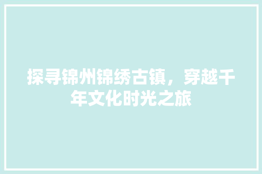 探寻锦州锦绣古镇，穿越千年文化时光之旅  第1张