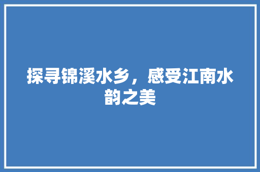 探寻锦溪水乡，感受江南水韵之美