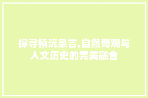 探寻镇沅果吉,自然奇观与人文历史的完美融合