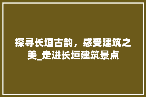 探寻长垣古韵，感受建筑之美_走进长垣建筑景点