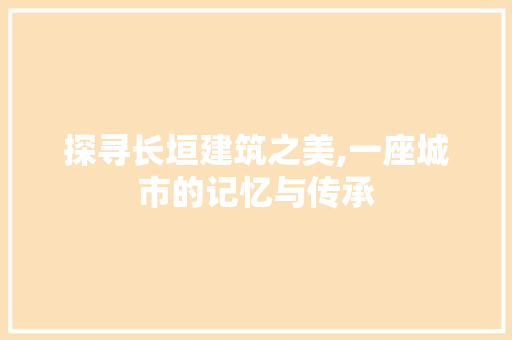 探寻长垣建筑之美,一座城市的记忆与传承