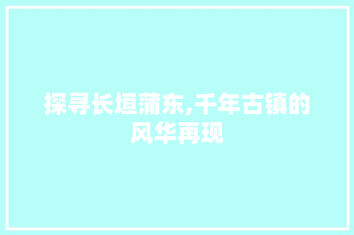 探寻长垣蒲东,千年古镇的风华再现