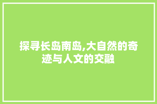 探寻长岛南岛,大自然的奇迹与人文的交融