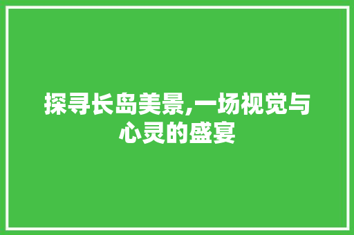 探寻长岛美景,一场视觉与心灵的盛宴