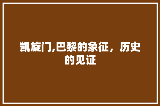 凯旋门,巴黎的象征，历史的见证