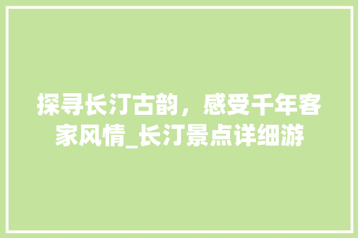 探寻长汀古韵，感受千年客家风情_长汀景点详细游