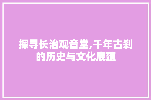 探寻长治观音堂,千年古刹的历史与文化底蕴