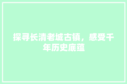 探寻长清老城古镇，感受千年历史底蕴