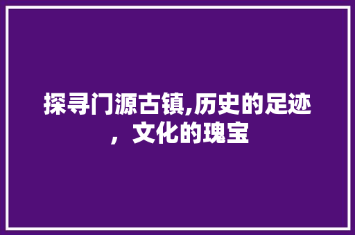 探寻门源古镇,历史的足迹，文化的瑰宝