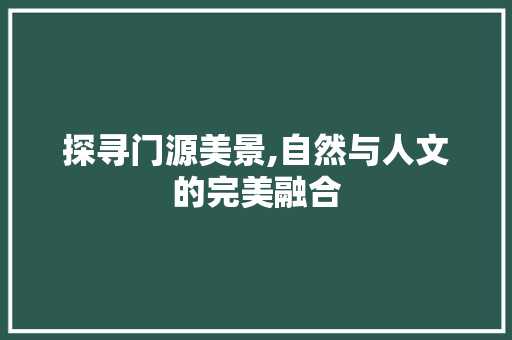 探寻门源美景,自然与人文的完美融合