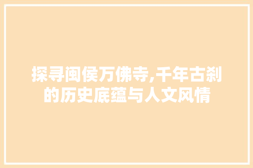 探寻闽侯万佛寺,千年古刹的历史底蕴与人文风情