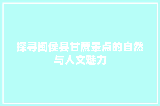 探寻闽侯县甘蔗景点的自然与人文魅力