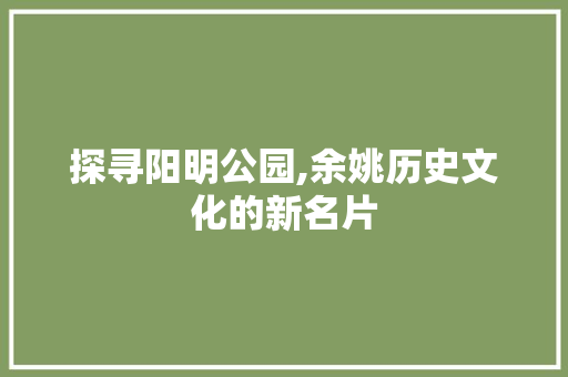 探寻阳明公园,余姚历史文化的新名片