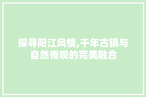 探寻阳江风情,千年古镇与自然奇观的完美融合