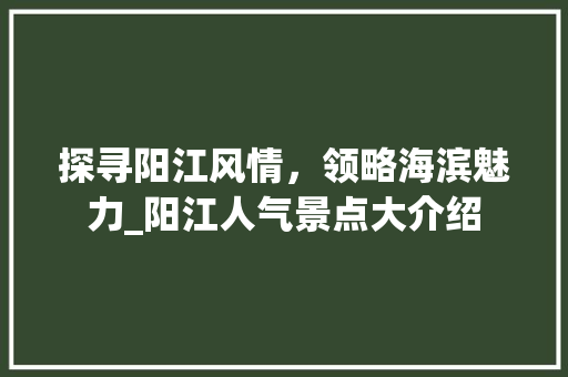 探寻阳江风情，领略海滨魅力_阳江人气景点大介绍  第1张