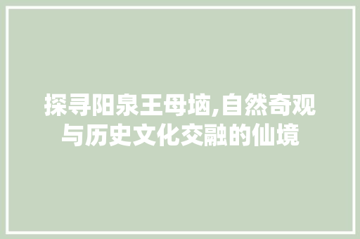 探寻阳泉王母垴,自然奇观与历史文化交融的仙境