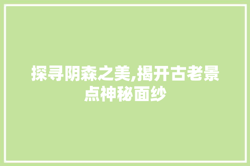 探寻阴森之美,揭开古老景点神秘面纱