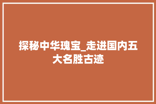 探秘中华瑰宝_走进国内五大名胜古迹