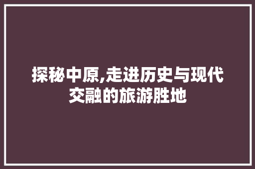 探秘中原,走进历史与现代交融的旅游胜地