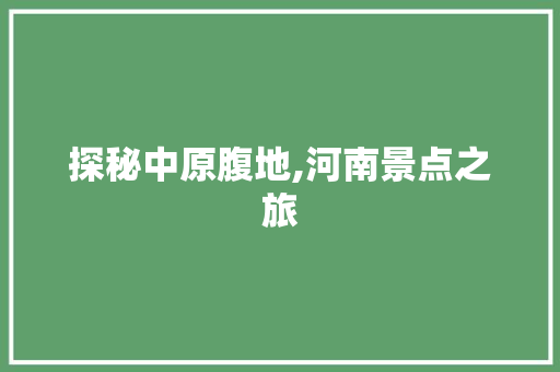 探秘中原腹地,河南景点之旅