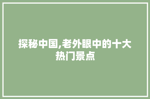 探秘中国,老外眼中的十大热门景点