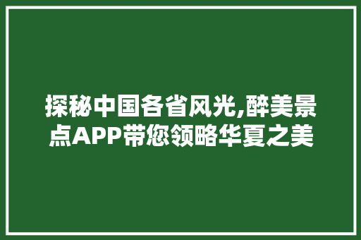 探秘中国各省风光,醉美景点APP带您领略华夏之美