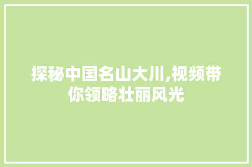 探秘中国名山大川,视频带你领略壮丽风光