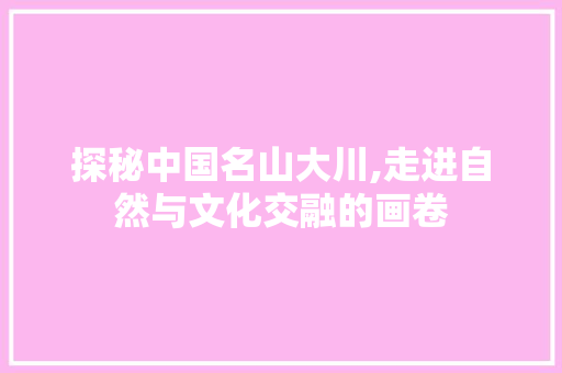 探秘中国名山大川,走进自然与文化交融的画卷