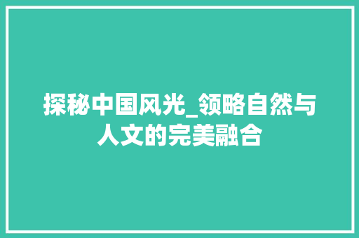 探秘中国风光_领略自然与人文的完美融合