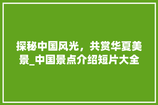 探秘中国风光，共赏华夏美景_中国景点介绍短片大全赏析