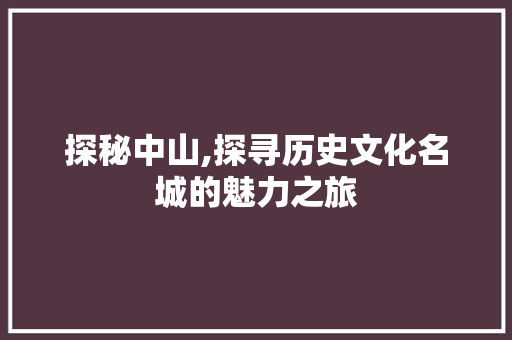 探秘中山,探寻历史文化名城的魅力之旅