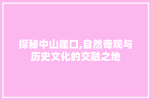 探秘中山崖口,自然奇观与历史文化的交融之地