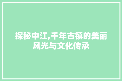 探秘中江,千年古镇的美丽风光与文化传承