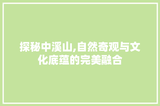 探秘中溪山,自然奇观与文化底蕴的完美融合