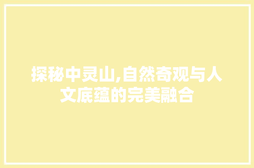 探秘中灵山,自然奇观与人文底蕴的完美融合