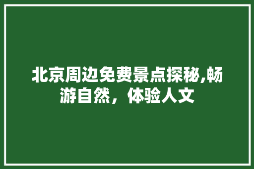 北京周边免费景点探秘,畅游自然，体验人文