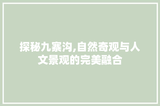 探秘九寨沟,自然奇观与人文景观的完美融合