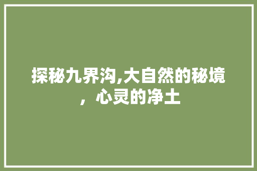 探秘九界沟,大自然的秘境，心灵的净土